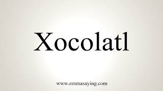 How To Pronounce Xocolatl [upl. by Petit90]